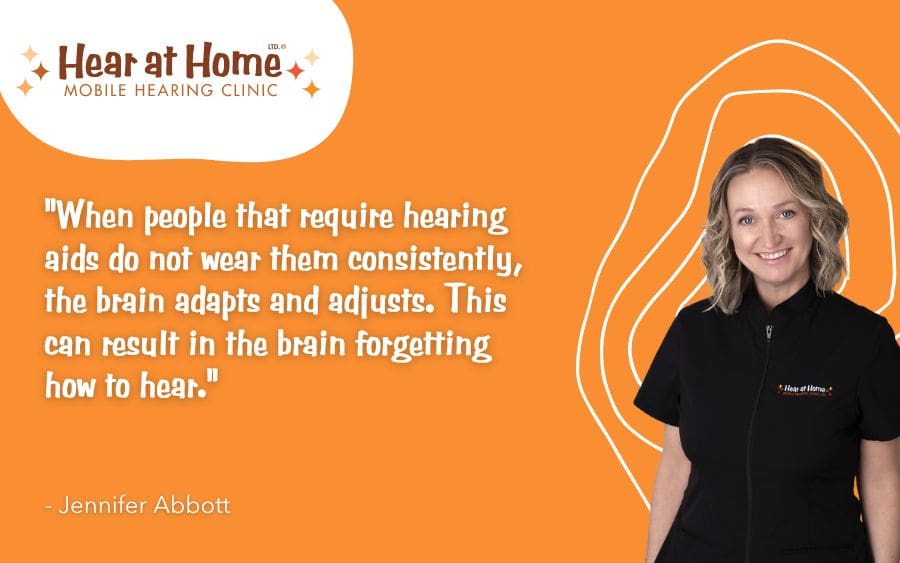 When people that require hearing aids do not wear them consistently, the brain adapts and adjusts. This can result in the brain forgetting how to hear.