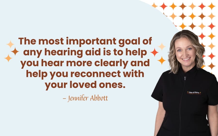 The most important goal of any hearing aid is to help you hear more clearly and help you reconnect with your loved ones.