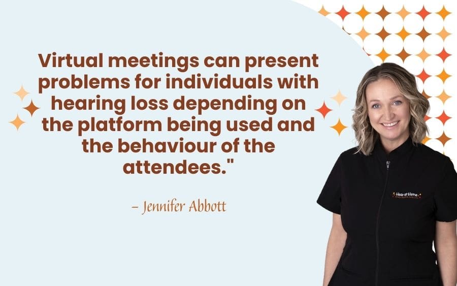 Virtual meetings can present problems for individuals with hearing loss depending on the platform being used and the behaviour of the attendees."