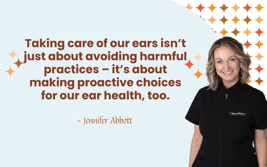Taking care of our ears isn’t just about avoiding harmful practices – it’s about making proactive choices for our ear health, too.